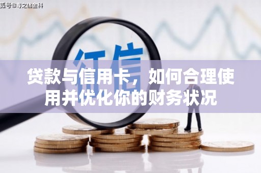 额济纳旗贷款与信用卡，如何合理使用并优化你的财务状况