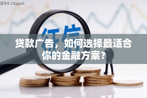 额济纳旗贷款广告，如何选择最适合你的金融方案？
