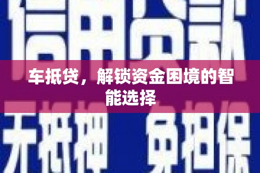 额济纳旗车抵贷，解锁资金困境的智能选择