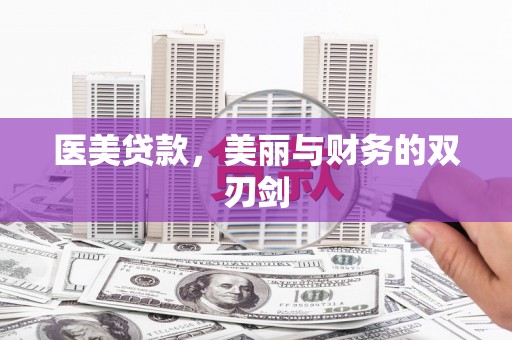 额济纳旗医美贷款，美丽与财务的双刃剑