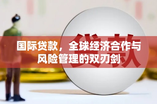 额济纳旗国际贷款，全球经济合作与风险管理的双刃剑