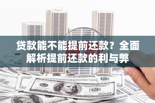 额济纳旗贷款能不能提前还款？全面解析提前还款的利与弊
