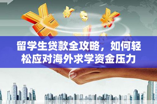 额济纳旗留学生贷款全攻略，如何轻松应对海外求学资金压力