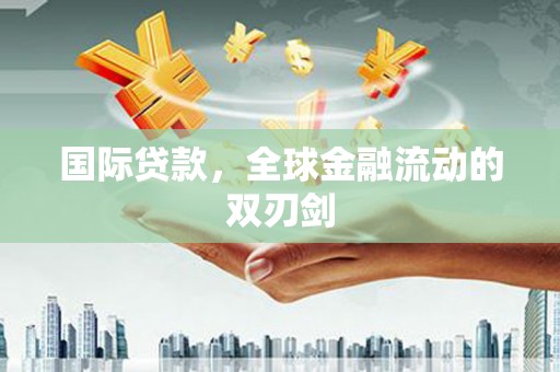 额济纳旗国际贷款，全球金融流动的双刃剑
