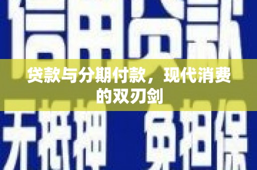 额济纳旗贷款与分期付款，现代消费的双刃剑