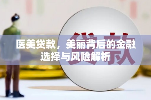 额济纳旗医美贷款，美丽背后的金融选择与风险解析