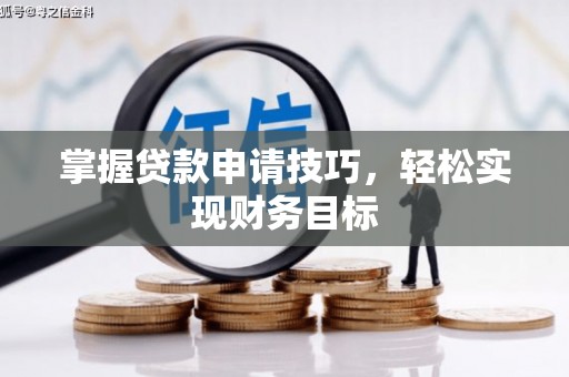 额济纳旗掌握贷款申请技巧，轻松实现财务目标