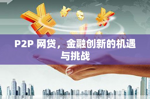 额济纳旗P2P 网贷，金融创新的机遇与挑战