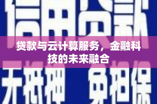 额济纳旗贷款与云计算服务，金融科技的未来融合