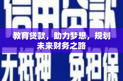 额济纳旗教育贷款，助力梦想，规划未来财务之路