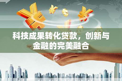 额济纳旗科技成果转化贷款，创新与金融的完美融合