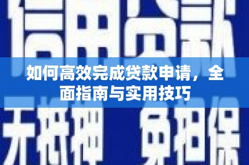 额济纳旗如何高效完成贷款申请，全面指南与实用技巧