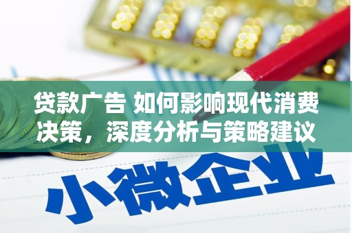 额济纳旗贷款广告 如何影响现代消费决策，深度分析与策略建议