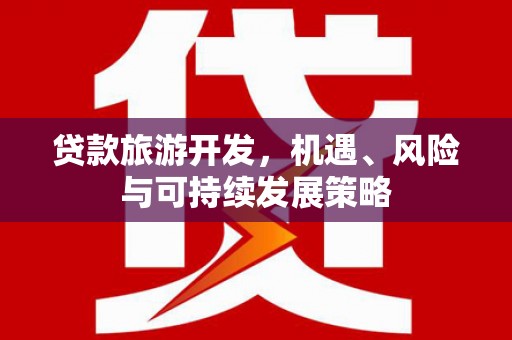 额济纳旗贷款旅游开发，机遇、风险与可持续发展策略