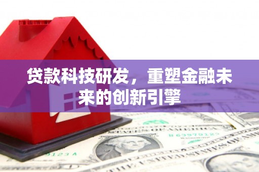 额济纳旗贷款科技研发，重塑金融未来的创新引擎