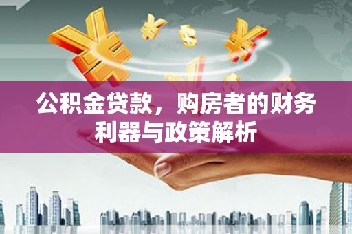 额济纳旗公积金贷款，购房者的财务利器与政策解析