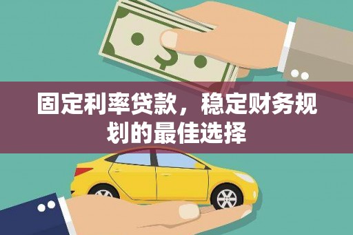 额济纳旗固定利率贷款，稳定财务规划的最佳选择