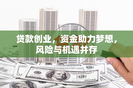 额济纳旗贷款创业，资金助力梦想，风险与机遇并存