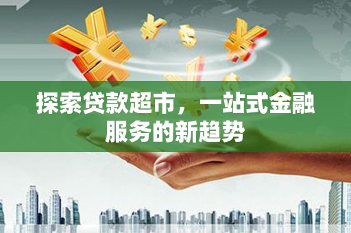 额济纳旗探索贷款超市，一站式金融服务的新趋势