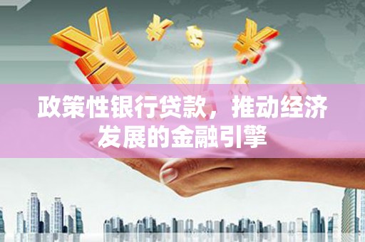 额济纳旗政策性银行贷款，推动经济发展的金融引擎