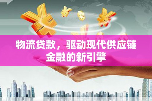 额济纳旗物流贷款，驱动现代供应链金融的新引擎