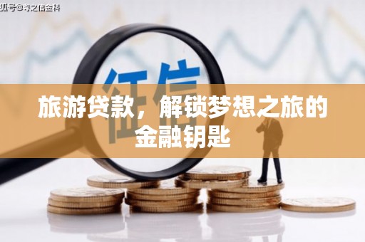 额济纳旗旅游贷款，解锁梦想之旅的金融钥匙