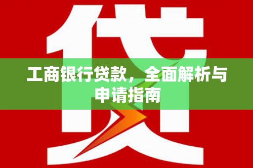 额济纳旗工商银行贷款，全面解析与申请指南