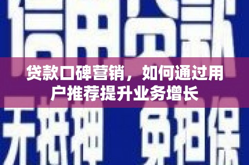 额济纳旗贷款口碑营销，如何通过用户推荐提升业务增长