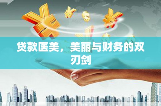 额济纳旗贷款医美，美丽与财务的双刃剑