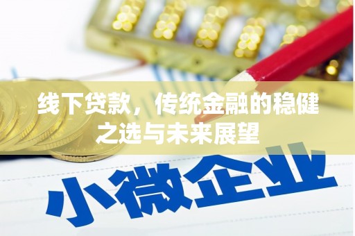 额济纳旗线下贷款，传统金融的稳健之选与未来展望