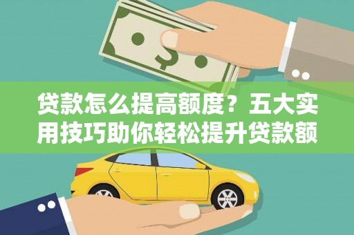 额济纳旗贷款怎么提高额度？五大实用技巧助你轻松提升贷款额度