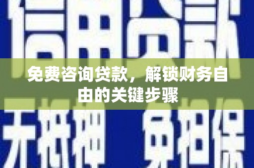 额济纳旗免费咨询贷款，解锁财务自由的关键步骤