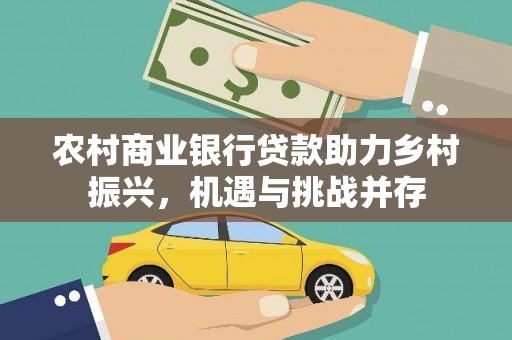 额济纳旗农村商业银行贷款助力乡村振兴，机遇与挑战并存