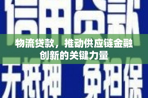 额济纳旗物流贷款，推动供应链金融创新的关键力量
