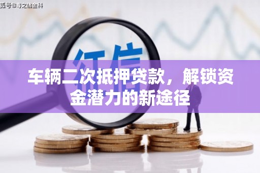 额济纳旗车辆二次抵押贷款，解锁资金潜力的新途径