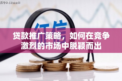 额济纳旗贷款推广策略，如何在竞争激烈的市场中脱颖而出