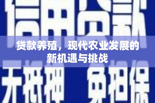 额济纳旗贷款养殖，现代农业发展的新机遇与挑战