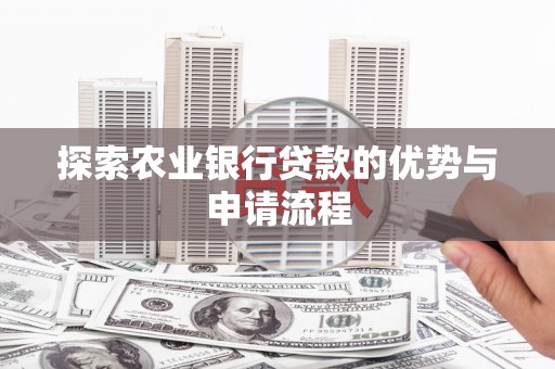 额济纳旗探索农业银行贷款的优势与申请流程