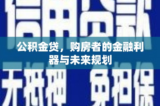 额济纳旗公积金贷，购房者的金融利器与未来规划