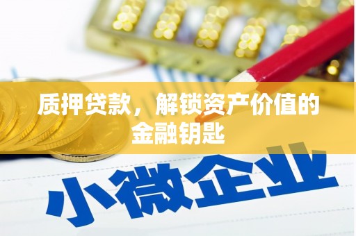 额济纳旗质押贷款，解锁资产价值的金融钥匙