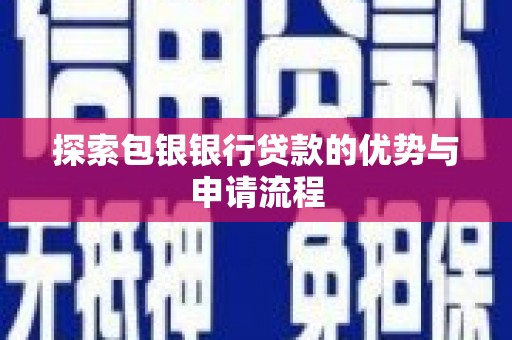额济纳旗探索包银银行贷款的优势与申请流程