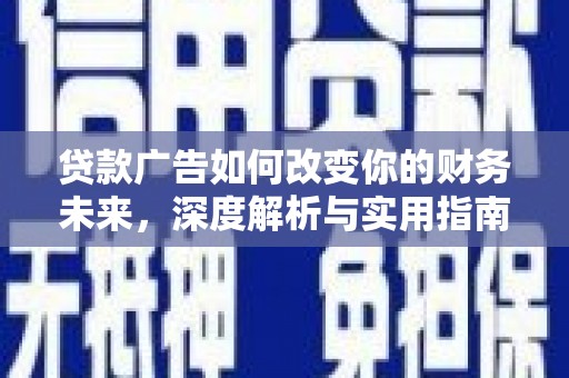 额济纳旗贷款广告如何改变你的财务未来，深度解析与实用指南