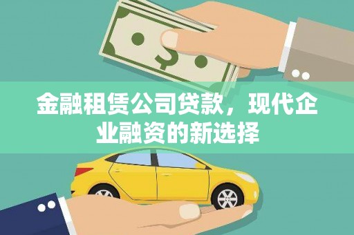 额济纳旗金融租赁公司贷款，现代企业融资的新选择