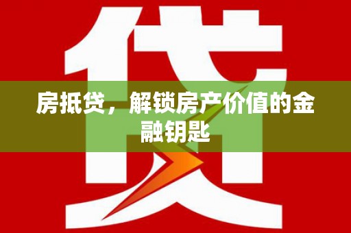 额济纳旗房抵贷，解锁房产价值的金融钥匙