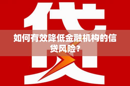 额济纳旗如何有效降低金融机构的信贷风险？