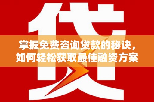 额济纳旗掌握免费咨询贷款的秘诀，如何轻松获取最佳融资方案