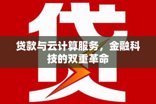 额济纳旗贷款与云计算服务，金融科技的双重革命