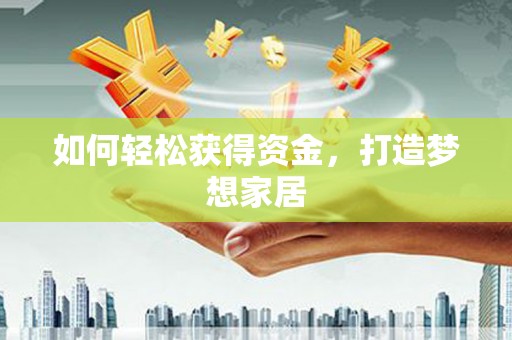 额济纳旗如何轻松获得资金，打造梦想家居