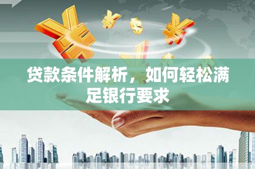 额济纳旗贷款条件解析，如何轻松满足银行要求