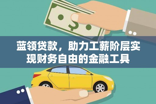 额济纳旗蓝领贷款，助力工薪阶层实现财务自由的金融工具
